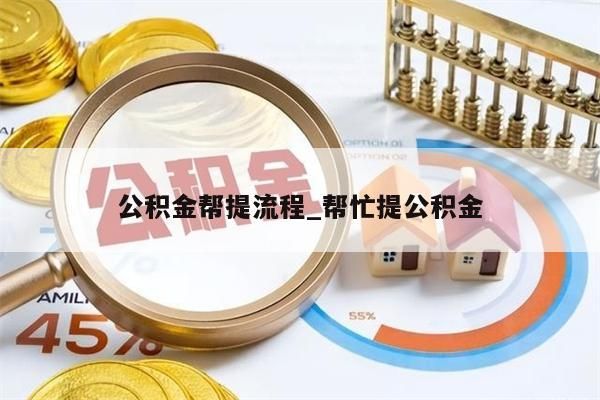 公积金帮提流程_帮忙提公积金